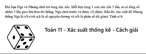 Hai bạn Nga và Nhung chơi trò tung xúc xắc. Mỗi bạn tung 1 con xúc xắc 3 lần, ai có tổng