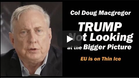 Col Doug Macgregor: TRUMP Not Looking at the Bigger Picture /EU is on Thin Ice
