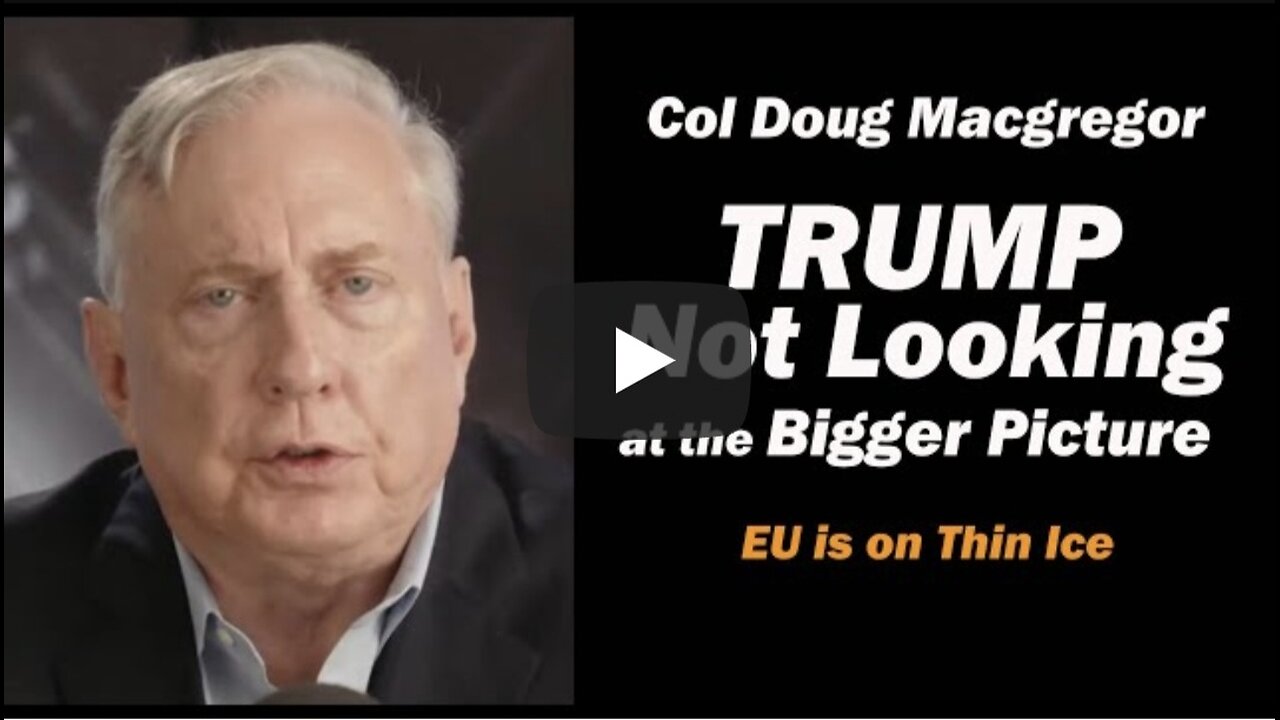 Col Doug Macgregor: TRUMP Not Looking at the Bigger Picture /EU is on Thin Ice