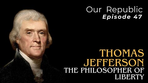 Episode 47 – Thomas Jefferson: The Philosopher of Liberty