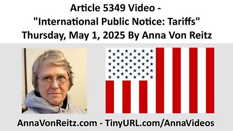 Article 5349 Video - International Public Notice: Tariffs - Thursday, May 1, 2025 By Anna Von Reitz