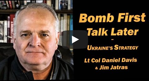 Bomb First, Talk Later: Ukraine's Strategy /Lt Col Daniel Davis & Jim Jatras