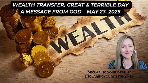 WEALTH TRANSFER, GREAT & TERRIBLE DAY - A MESSAGE FROM GOD – MAY 23, 2025