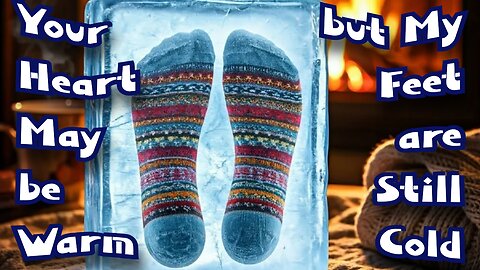 Your Heart May Be Warm (but My Feet are Still Cold)