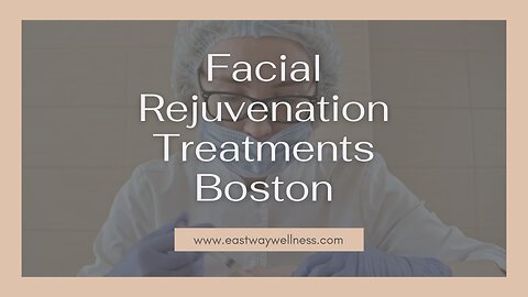 Facial Rejuvenation Treatments in Boston - www.eastwaywellness.com