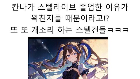 칸나의 졸업이 왁천지들 때문이었다는 개소리 하는 스텔견들