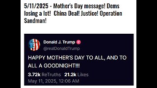 5/11/2025 - Mother's Day message! Dems losing a lot! China Deal! Justice! Operation Sandman!