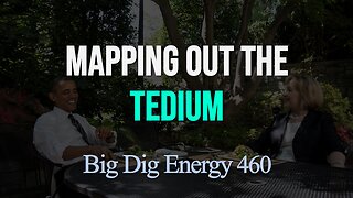 Big Dig Energy 460: Mapping Out the Tedium