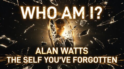 Who Am I? -Alan Watts on The Self You’ve Forgotten (Mind-Shattering Truth)