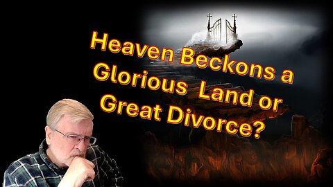 Heaven Beckons, Glorious Inheritance or Great Divorce - Part 10