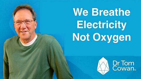We Breathe Electricity Not Oxygen - Dr Tom Cowan