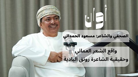 أوان ٨ | الشاعر مسعود الحمداني: دهاليز الساحة الشعرية في عمان وحقيقة رونق البادية