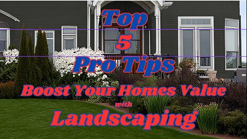 Top 5 Pro Tips to Boost Your Home's Value with Landscaping!