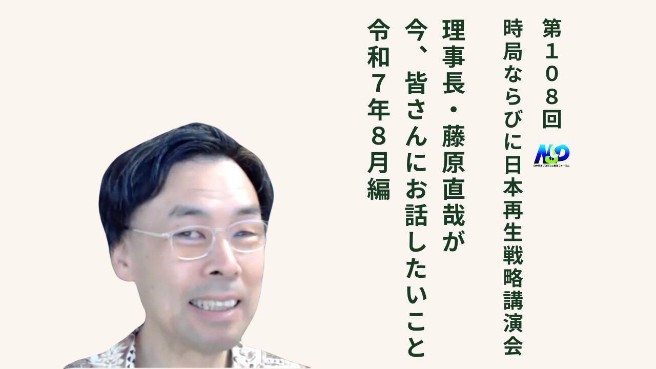 第108回NSP時局ならびに日本再生戦略講演会 / 藤原理事長が今、お話したいこと 令和7年8月編