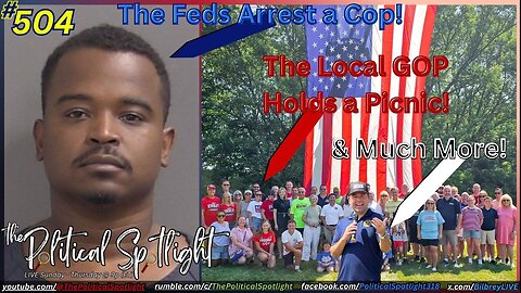 #504 | The Feds Arrest a Cop! The Local GOP Holds a Picnic! & Much More! | The Political Spotlight
