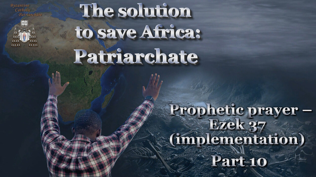 The solution to save Africa: Patriarchate /Prophetic prayer – Ezek 37 (implementation) - Part 10/