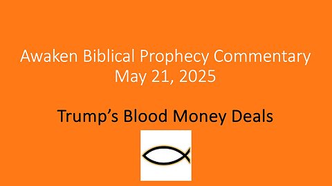 Awaken Biblical Prophecy Commentary – Trump’s Blood Money Deals