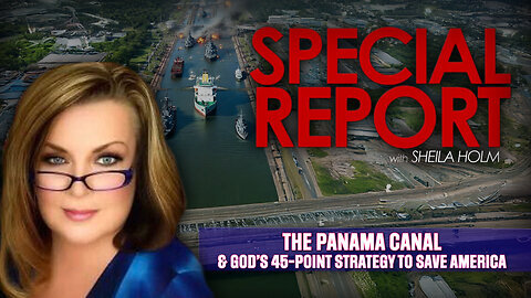 The Panama Canal & God’s 45-Point Strategy to Save America — Special Report with Sheila Holm