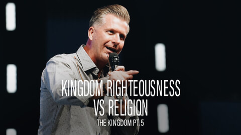 The Kingdom Pt. 5: Kingdom Righteousness vs Religion