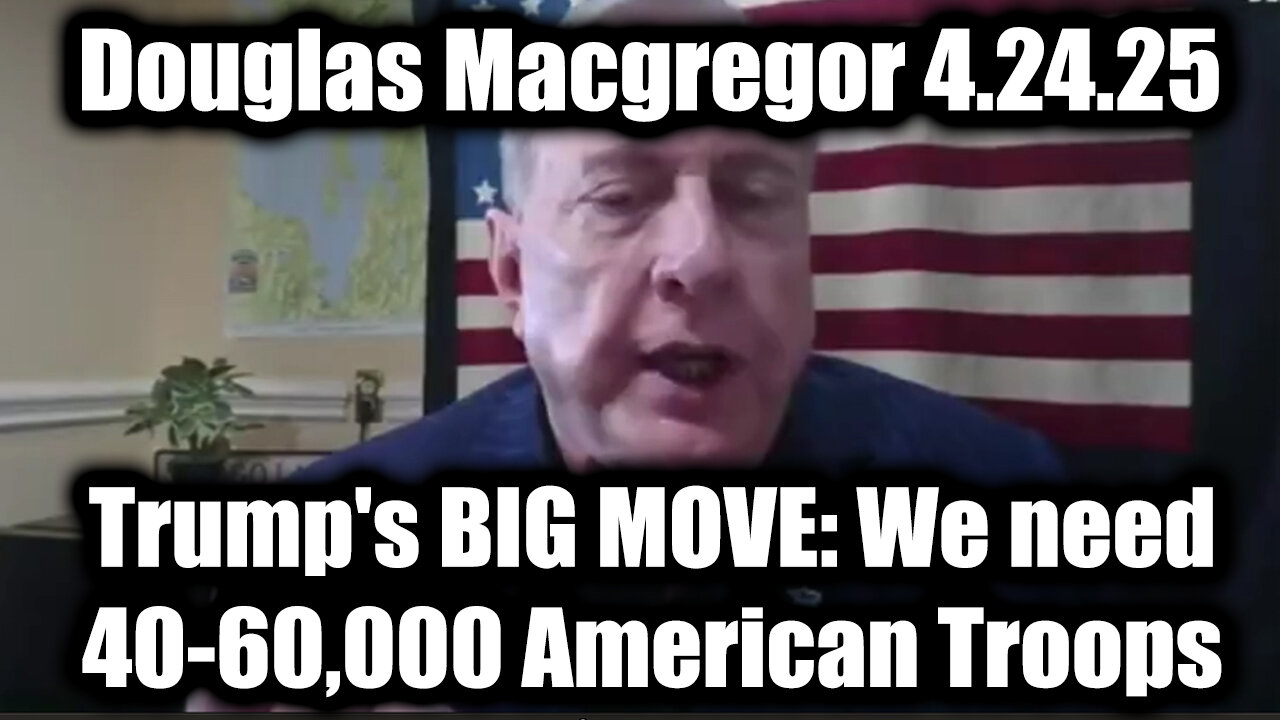 Douglas Macgregor & Trump's BIG MOVE 4.24.25: We need 40-60,000 American Troops