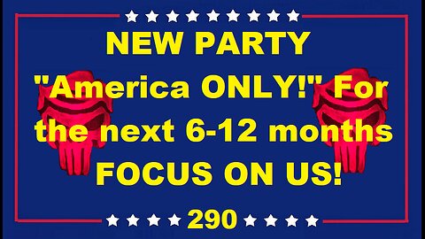 NEW PARTY "America ONLY!" For the next 6 12 months FOCUS ON US!