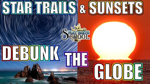 FLAT EARTH SCHOOL - Star Trails & Sunsets Debunk The Globe