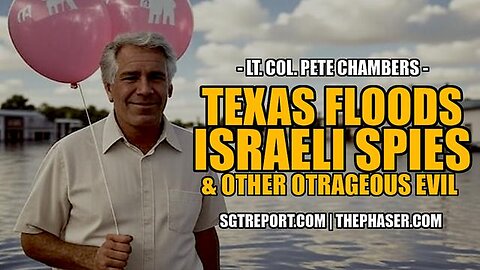 TEXAS FLOODS, ISRAELI SPIES & OTHER OUTRAGEOUS EVIL -- Lt. Col. Peter Chambers