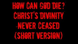How Can God Die? Christ's Divinity Never Ceased (Short Version)