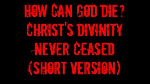 How Can God Die? Christ's Divinity Never Ceased (Short Version)