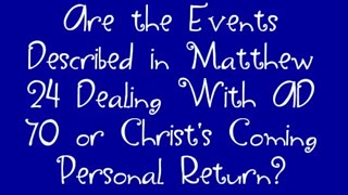 Are the Events Described in Matthew 24 Dealing With AD 70 or Christ's Coming Personal Return?