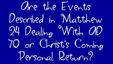 Are the Events Described in Matthew 24 Dealing With AD 70 or Christ's Coming Personal Return?