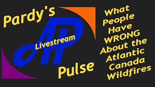 Pardy's Pulse - Correcting the Atl Canada Wildfire Misinformation