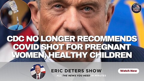 CDC No Longer Recommends Covid Shot For Pregnant Women, Healthy Children | Eric Deters Show