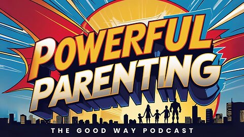 Powerful Parenting | The Good Way Podcast