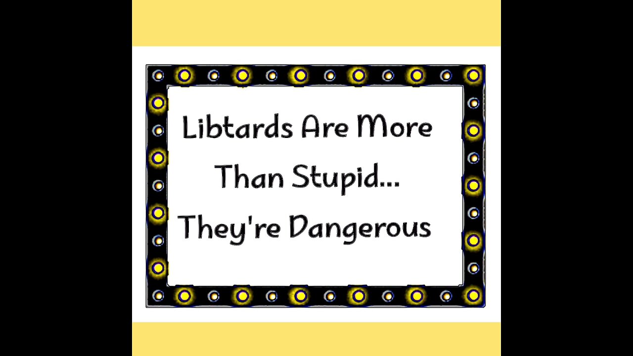LIBTARDS ARE DANGEROUS