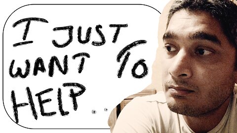 I just want to help. Why?