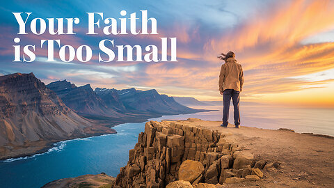 Why Your Faith Is Too Small