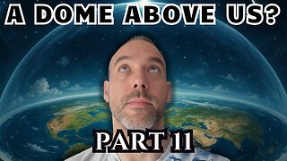 I Researched Flat Earth for 3 Years - Part 11 - The Dome Above Us