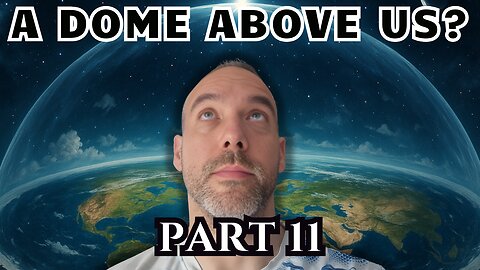 I Researched Flat Earth for 3 Years - Part 11 - The Dome Above Us