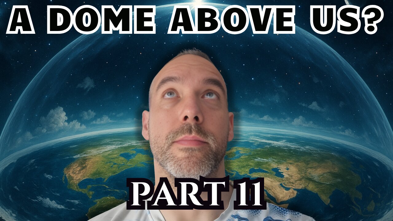 I Researched Flat Earth for 3 Years - Part 11 - The Dome Above Us