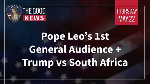 The Good News - May 22nd, 2025: Pope Leo’s 1st General Audience, Trump vs South Africa + More!