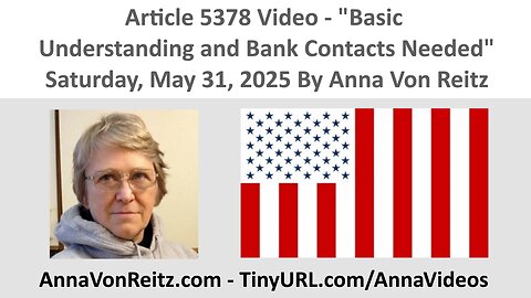 Article 5378 Video - Basic Understanding and Bank Contacts Needed By Anna Von Reitz