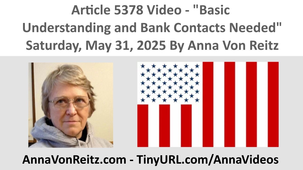 Article 5378 Video - Basic Understanding and Bank Contacts Needed By Anna Von Reitz