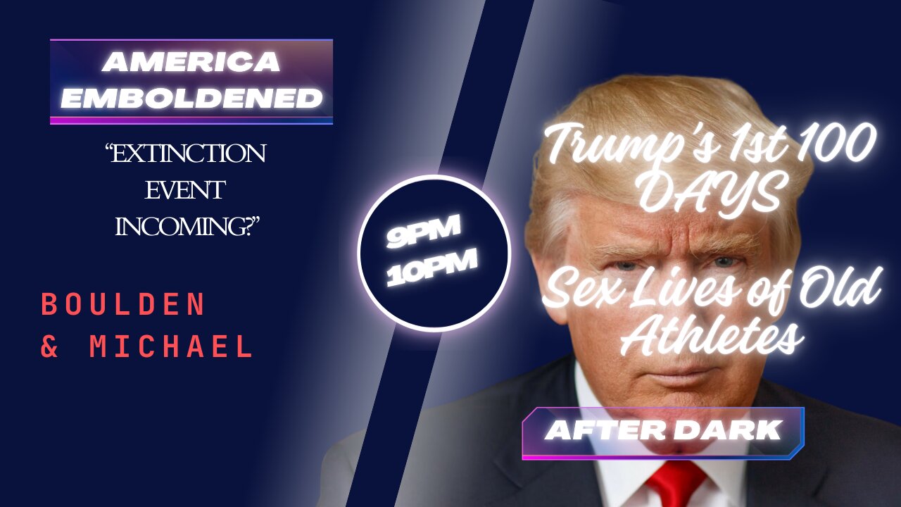 9pm - Is there an Extinction Level Event Incoming? 10pm - Trump's first 100 Days