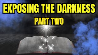 Exposing the Darkness: The Bible Uncovers the Truth About Today’s Deceptions-Part Two