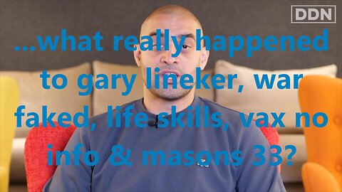 ...what really happened to gary lineker, war faked, life skills, vax no info & masons 33?