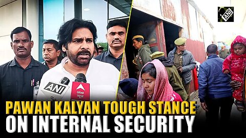 “Cannot allow illegal entrants”： Andhra Pradesh Dy CM Pawan Kalyan tough stance on internal security