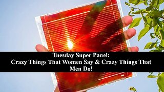 Tuesday Super Panel: Wild Things That Women Say & Crazy Things That Men Do! Lets Get It!