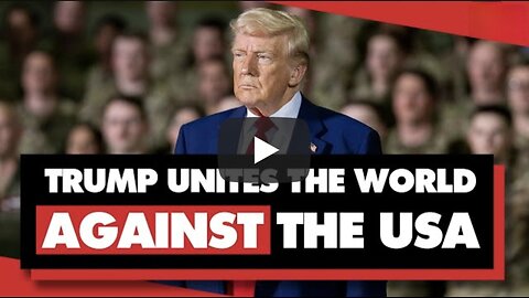Donald Trump is uniting the world against the US