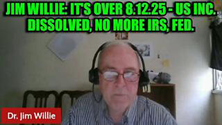 JIM WILLIE: IT'S OVER 8.12.25 - US INC. DISSOLVED, NO MORE IRS, FED.